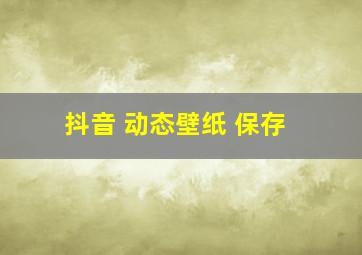 抖音 动态壁纸 保存